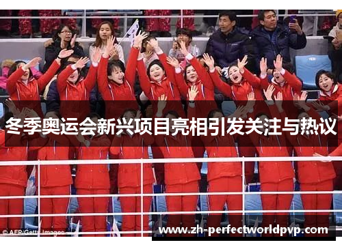 冬季奥运会新兴项目亮相引发关注与热议