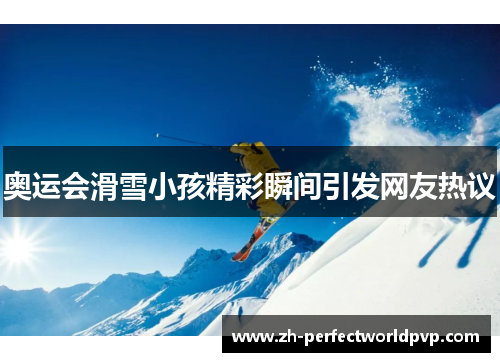 奥运会滑雪小孩精彩瞬间引发网友热议